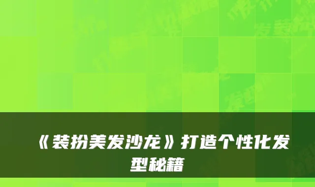 《装扮美发沙龙》打造个性化发型秘籍