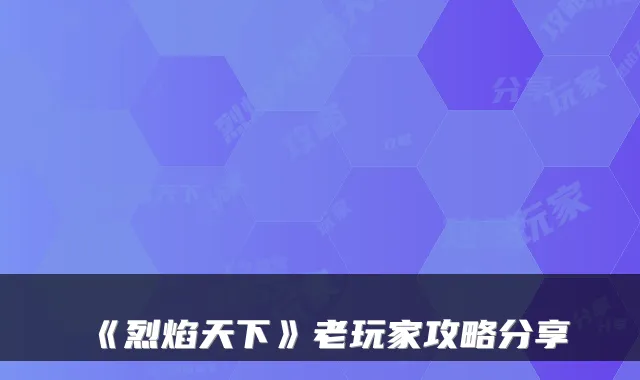 《烈焰天下》老玩家攻略分享