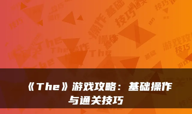 《The》游戏攻略：基础操作与通关技巧