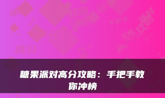 糖果派对高分攻略：手把手教你冲榜