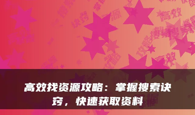 高效找资源攻略：掌握搜索诀窍，快速获取资料