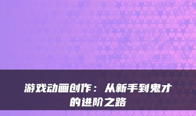 游戏动画创作：从新手到鬼才的进阶之路