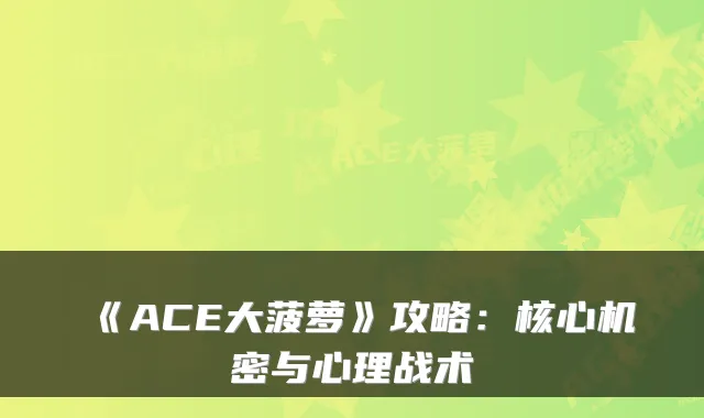 《ACE大菠萝》攻略：核心机密与心理战术