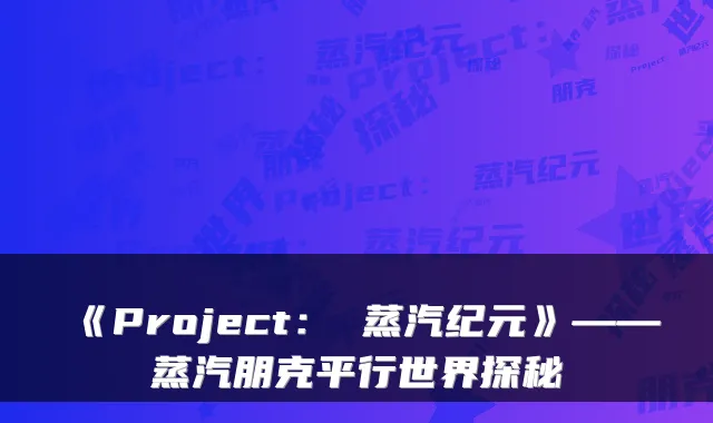《Project: 蒸汽纪元》——蒸汽朋克平行世界探秘