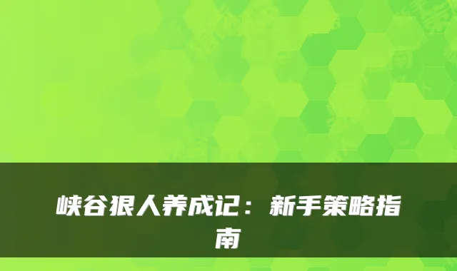 峡谷狠人养成记:新手策略指南
