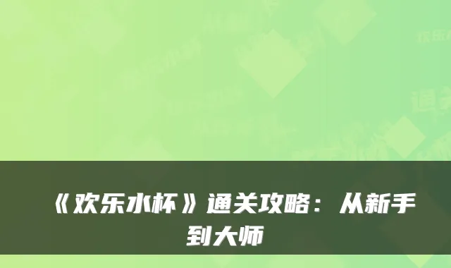 《欢乐水杯》通关攻略：从新手到大师