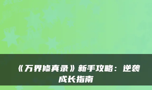 《万界修真录》新手攻略:逆袭成长指南