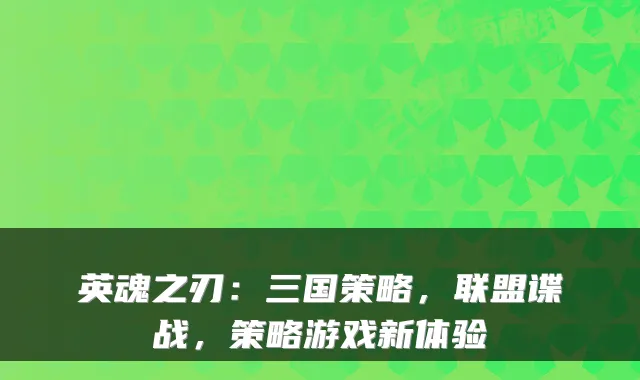 英魂之刃：三国策略，联盟谍战，策略游戏新体验