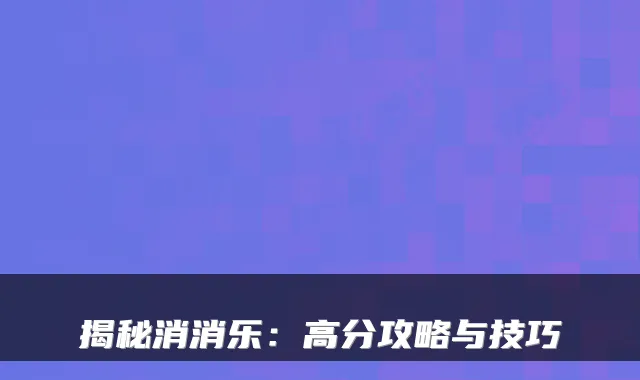 揭秘消消乐：高分攻略与技巧