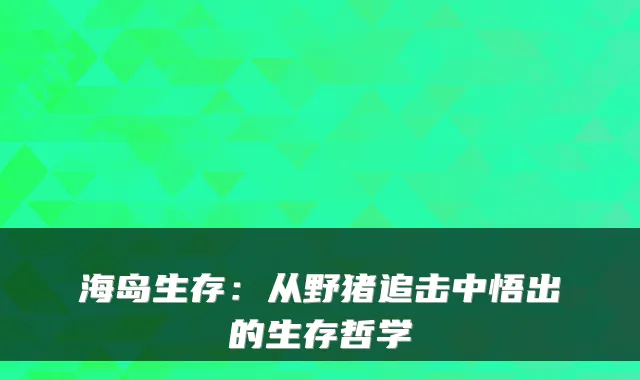 海岛生存：从野猪追击中悟出的生存哲学