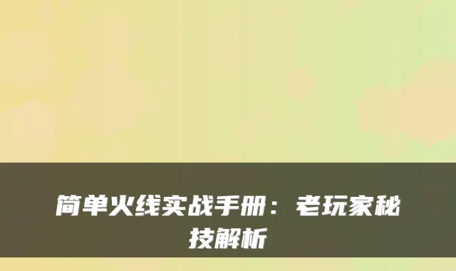 简单火线实战手册：老玩家秘技解析
