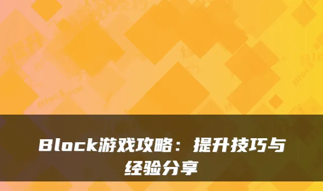 Block游戏攻略:提升技巧与经验分享