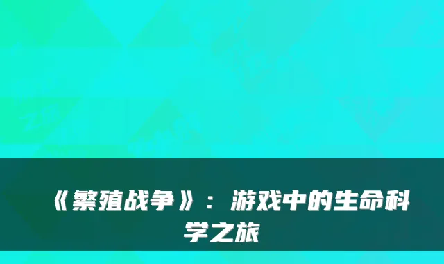 《繁殖战争》:游戏中的生命科学之旅