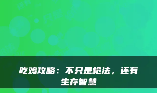 吃鸡攻略：不只是枪法，还有生存智慧
