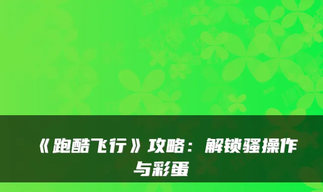 《跑酷飞行》攻略：解锁骚操作与彩蛋