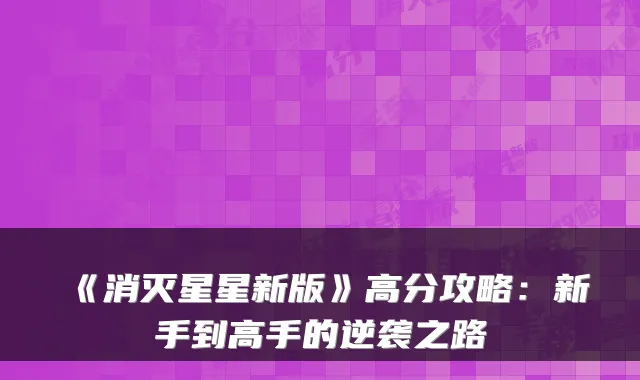 《消灭星星新版》高分攻略：新手到高手的逆袭之路