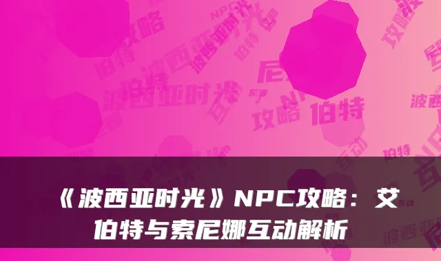 《波西亚时光》NPC攻略：艾伯特与索尼娜互动解析
