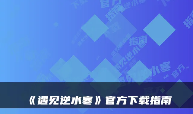 《遇见逆水寒》官方下载指南
