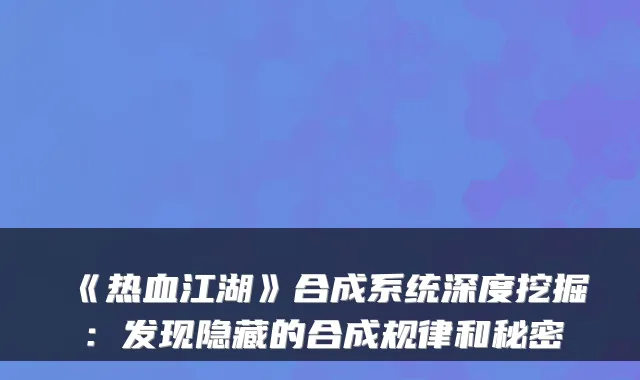 《热血江湖》合成系统深度挖掘：发现隐藏的合成规律和秘密
