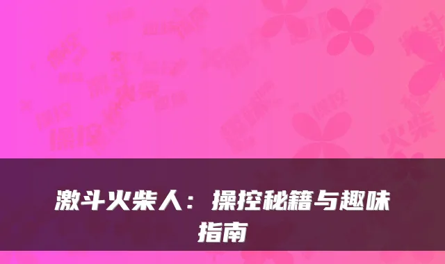激斗火柴人:操控秘籍与趣味指南