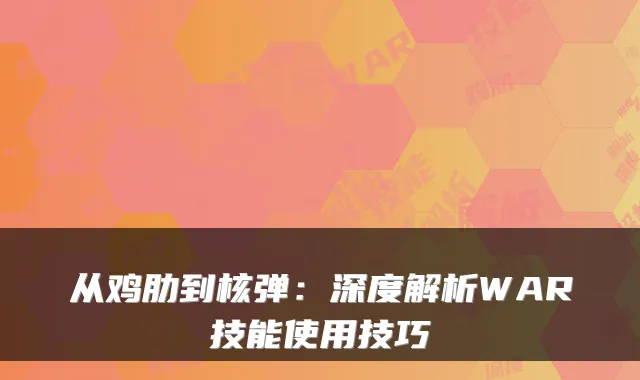 从鸡肋到核弹：深度解析WAR技能使用技巧