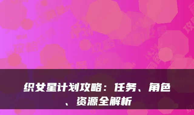 织女星计划攻略：任务、角色、资源全解析