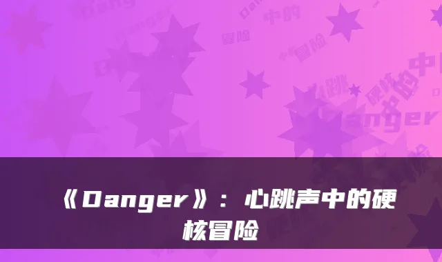 《Danger》：心跳声中的硬核冒险
