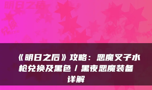 《明日之后》攻略：恶魔叉子水枪兑换及黑色／黑夜恶魔装备详解