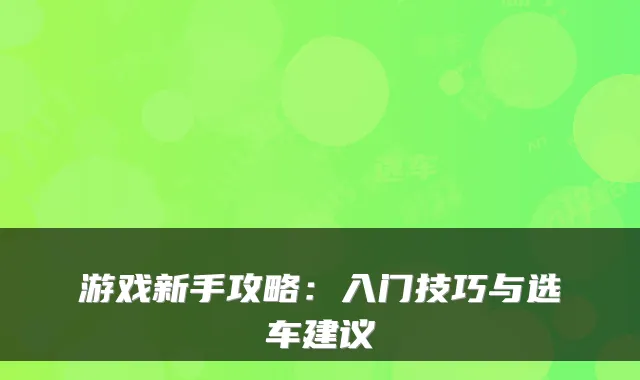 游戏新手攻略：入门技巧与选车建议