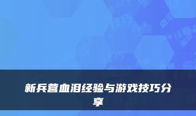 新兵营血泪经验与游戏技巧分享