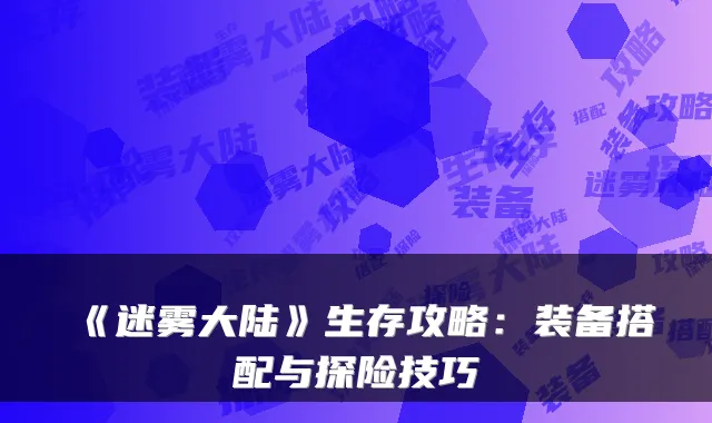 《迷雾大陆》生存攻略:装备搭配与探险技巧