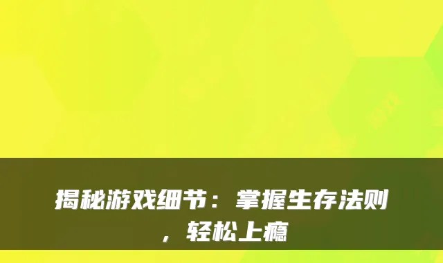 揭秘游戏细节：掌握生存法则，轻松上瘾