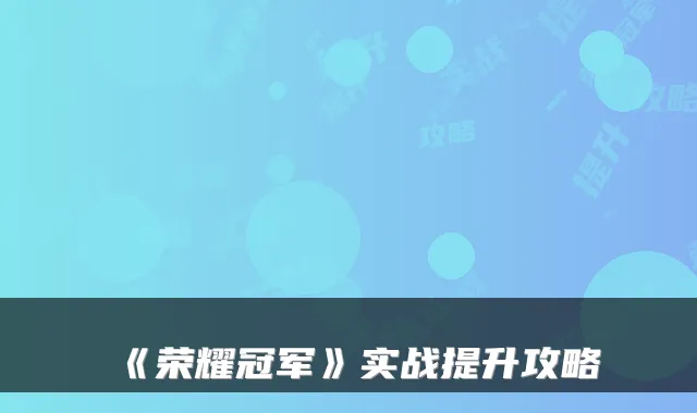 《荣耀冠军》实战提升攻略