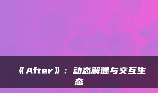 《After》：动态解谜与交互生态