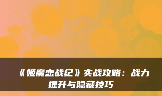 《姬魔恋战纪》实战攻略:战力提升与隐藏技巧