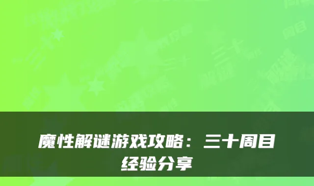 魔性解谜游戏攻略:三十周目经验分享