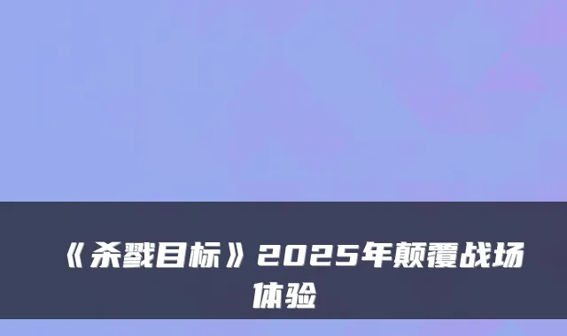 《杀戮目标》2025年颠覆战场体验