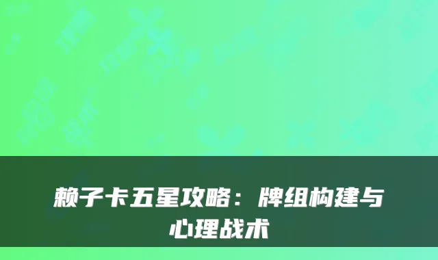 赖子卡五星攻略:牌组构建与心理战术