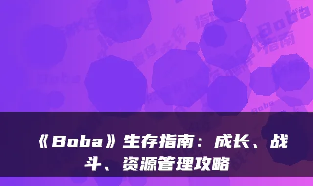 《Boba》生存指南：成长、战斗、资源管理攻略