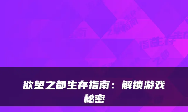 欲望之都生存指南：解锁游戏秘密