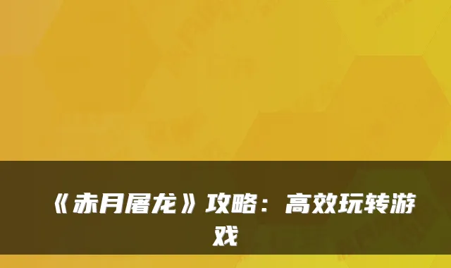 《赤月屠龙》攻略：高效玩转游戏
