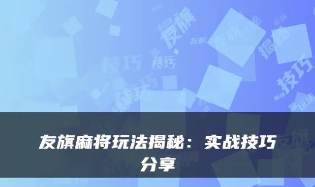 友旗麻将玩法揭秘：实战技巧分享