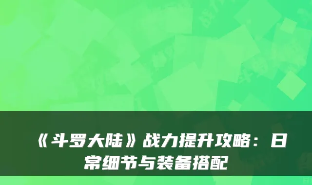 《斗罗大陆》战力提升攻略：日常细节与装备搭配