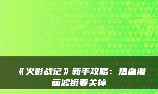 《火影战记》新手攻略：热血漫画滤镜要关掉