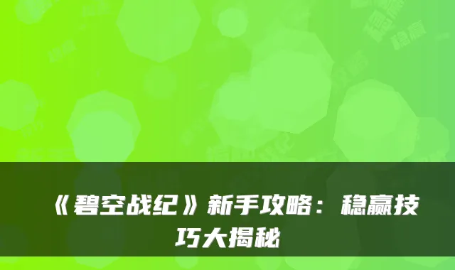 《碧空战纪》新手攻略：稳赢技巧大揭秘