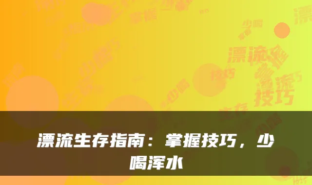 漂流生存指南：掌握技巧，少喝浑水