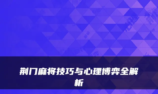 荆门麻将技巧与心理博弈全解析