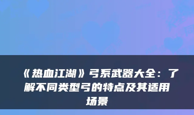 《热血江湖》弓系武器大全：了解不同类型弓的特点及其适用场景