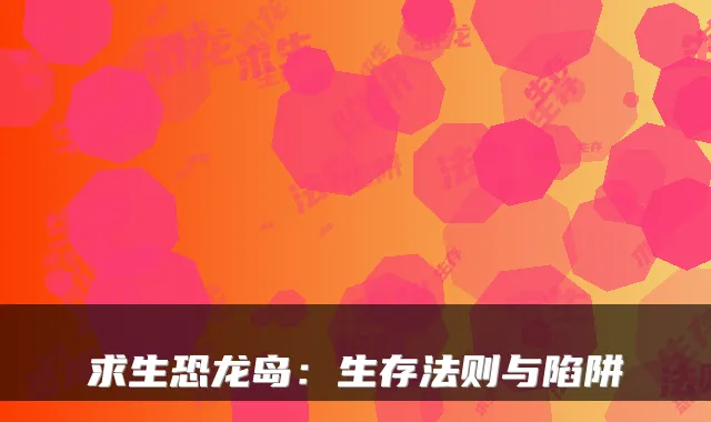 求生恐龙岛：生存法则与陷阱