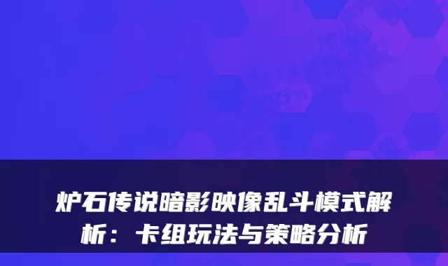 炉石传说暗影映像乱斗模式解析：卡组玩法与策略分析